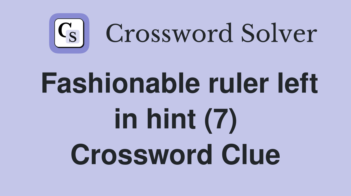 Fashionable ruler left in hint (7) Crossword Clue