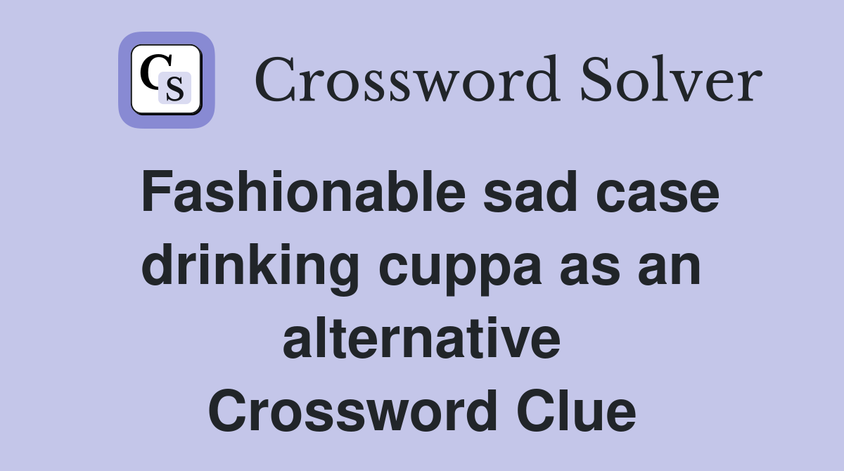 Fashionable sad case drinking cuppa as an alternative Crossword Clue