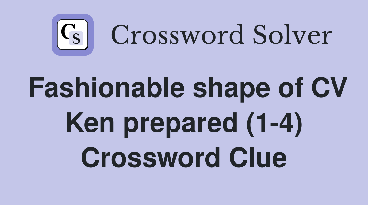 Fashionable shape of CV Ken prepared (1-4) Crossword Clue