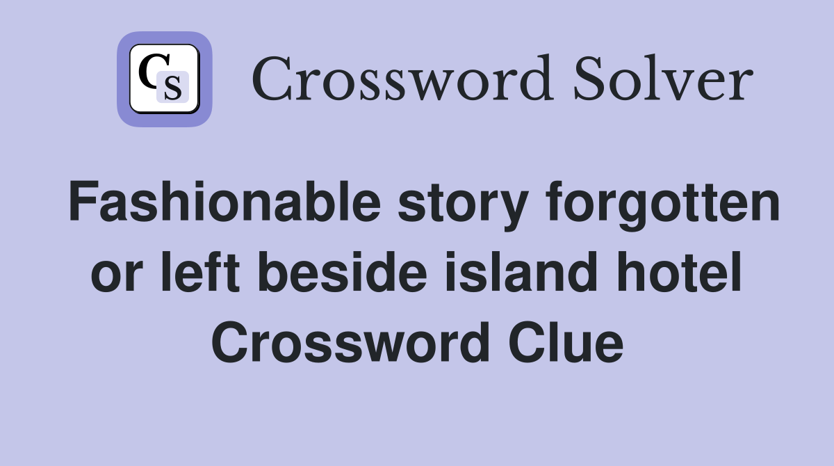 Fashionable story forgotten or left beside island hotel Crossword Clue