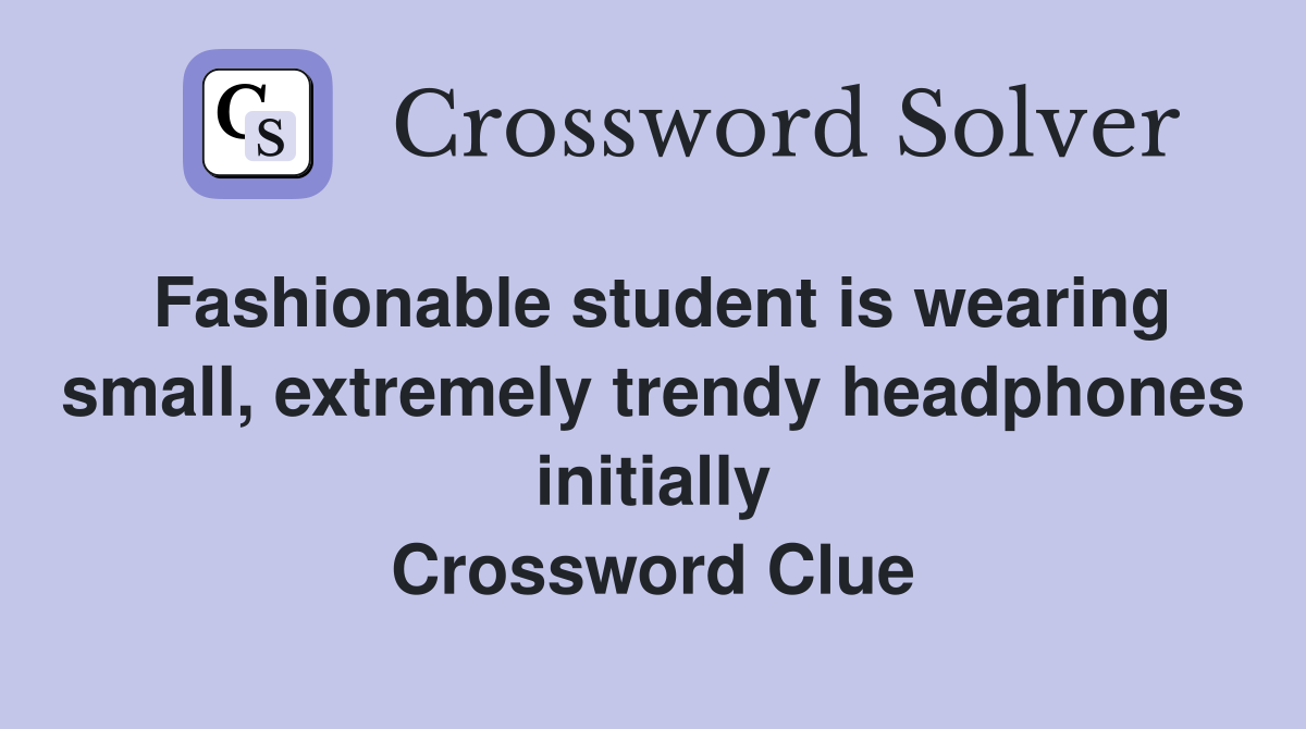 Fashionable student is wearing small, extremely trendy headphones initially Crossword Clue