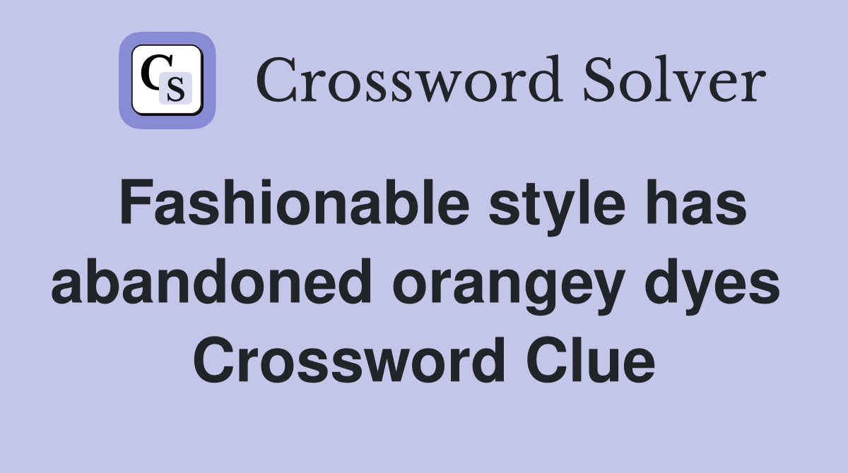 Fashionable style has abandoned orangey dyes  Crossword Clue