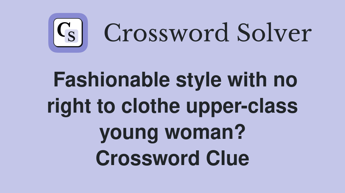 Fashionable style with no right to clothe upper-class young woman? Crossword Clue