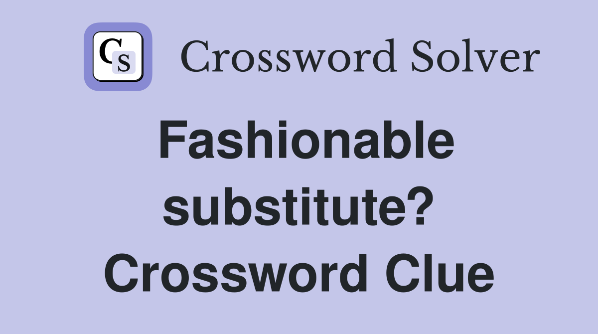 Fashionable substitute? Crossword Clue