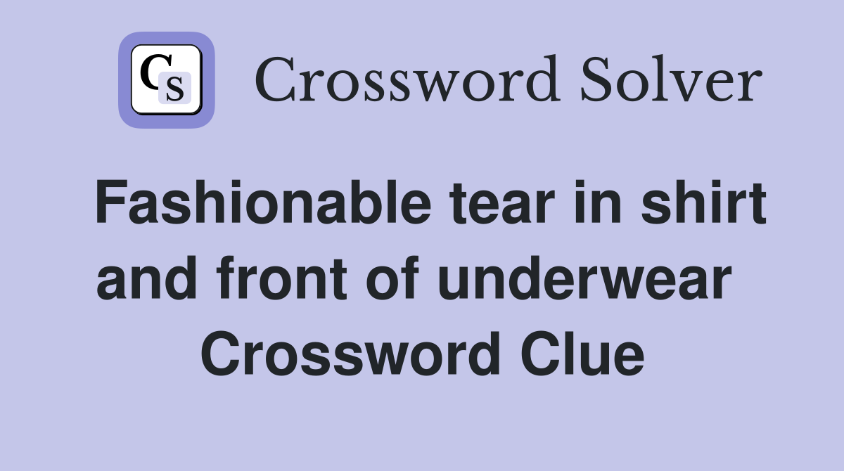 Fashionable tear in shirt and front of underwear  Crossword Clue