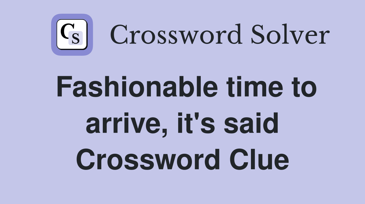 Fashionable time to arrive, it's said Crossword Clue