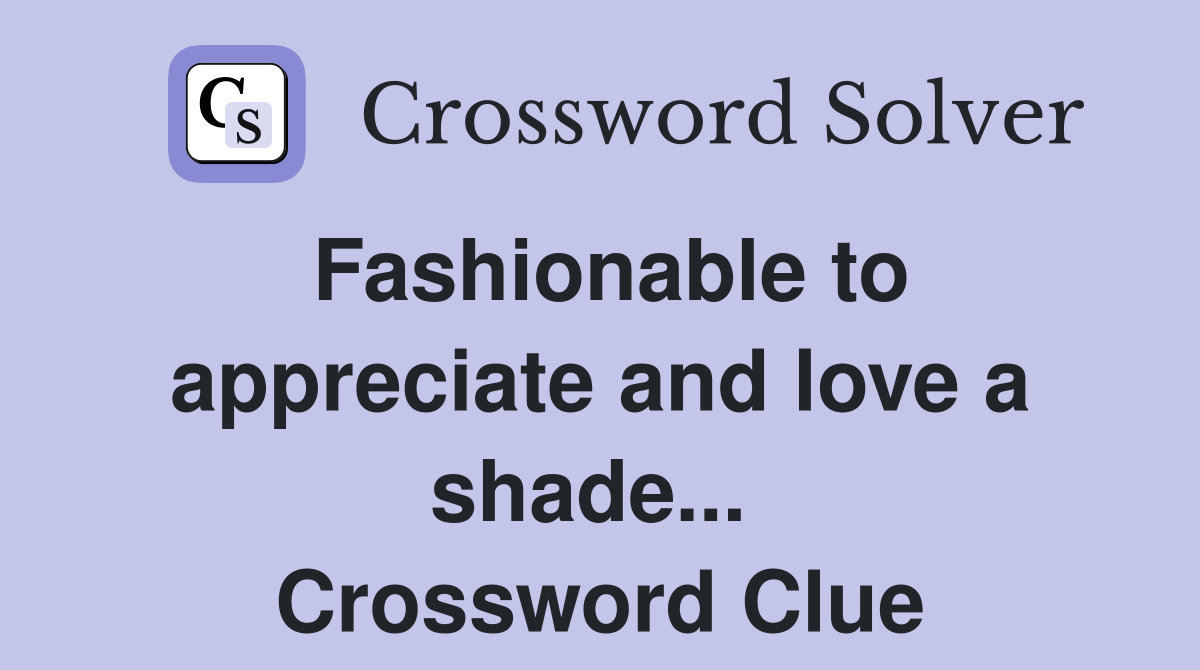 Fashionable to appreciate and love a shade...  Crossword Clue