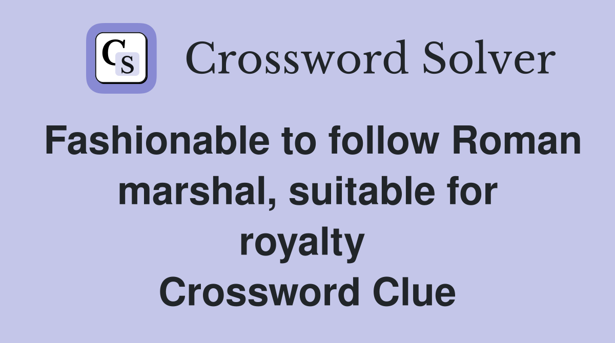 Fashionable to follow Roman marshal, suitable for royalty  Crossword Clue