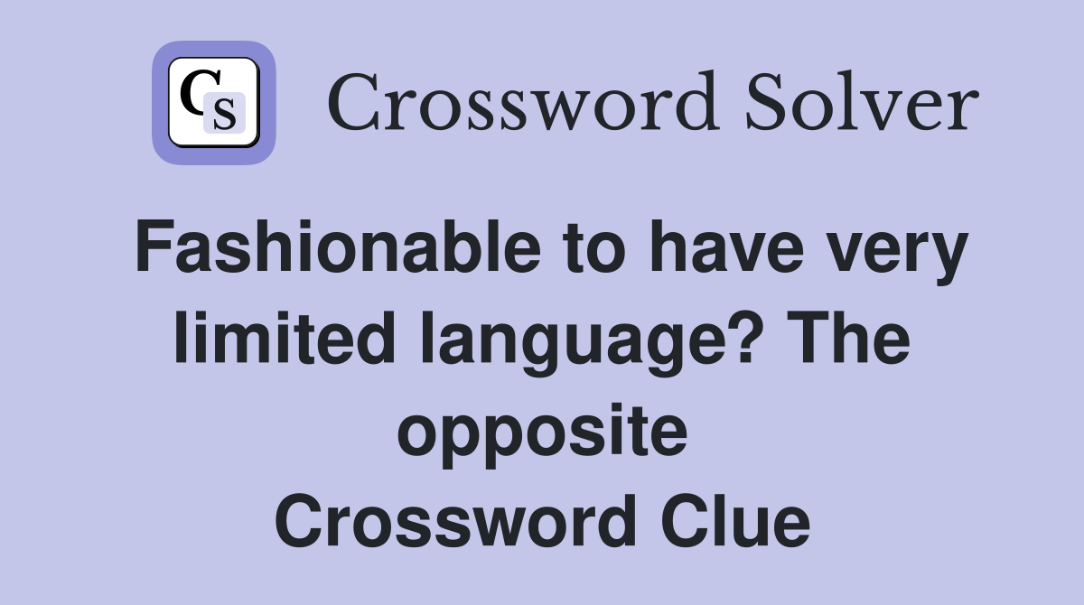 Fashionable to have very limited language? The opposite Crossword Clue