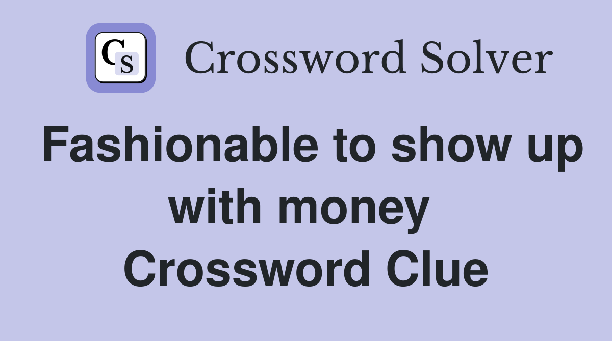 Fashionable to show up with money  Crossword Clue
