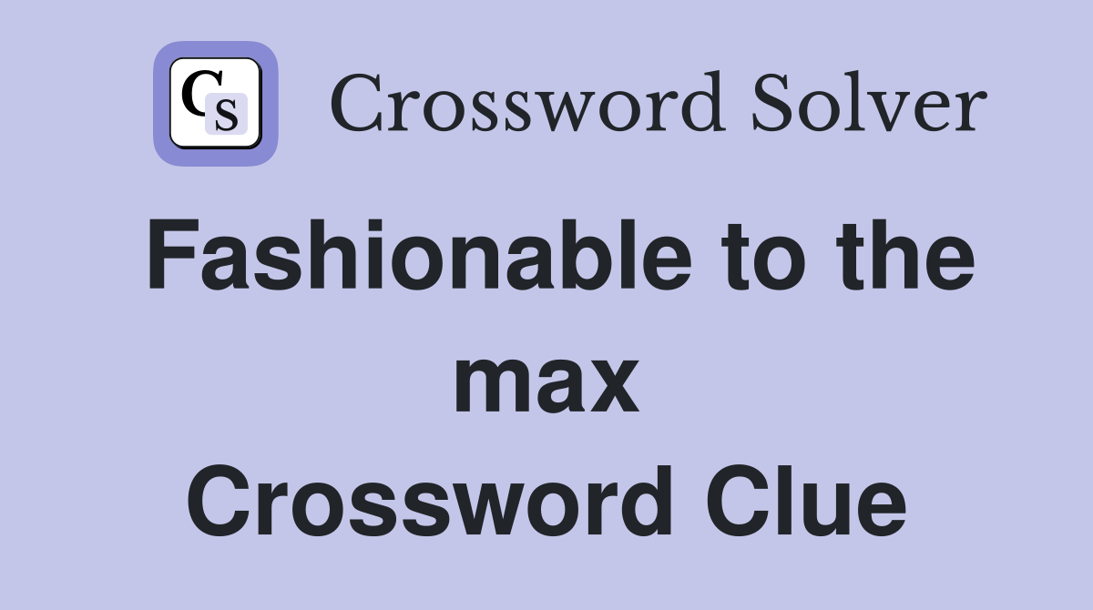 Fashionable to the max Crossword Clue