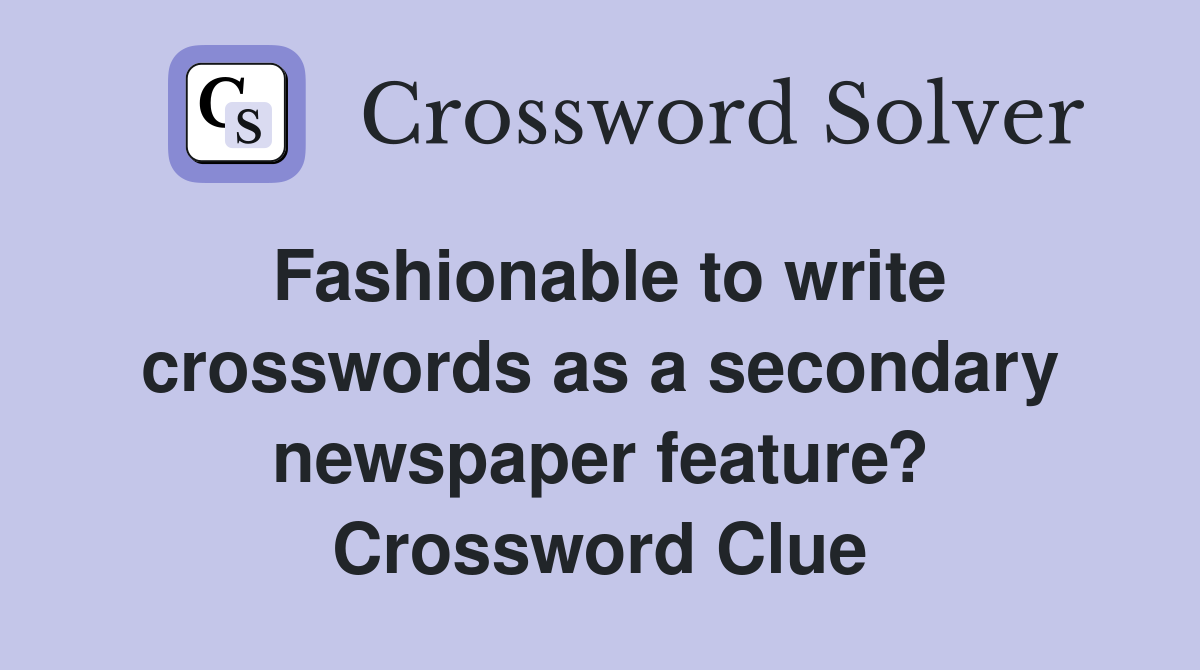 Fashionable to write crosswords as a secondary newspaper feature? Crossword Clue