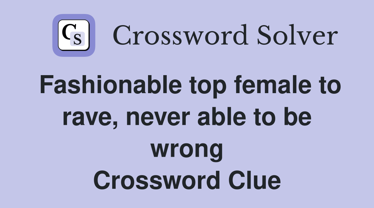 Fashionable top female to rave, never able to be wrong Crossword Clue