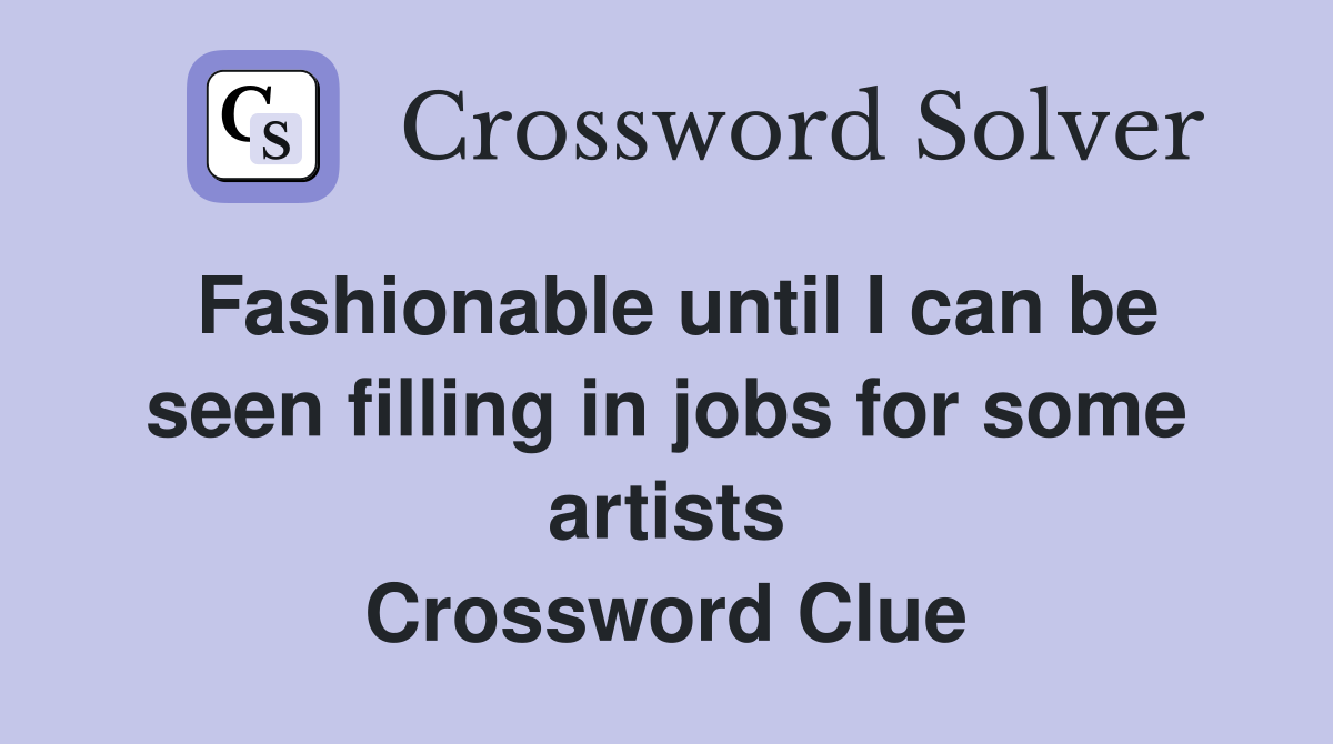 Fashionable until I can be seen filling in jobs for some artists Crossword Clue