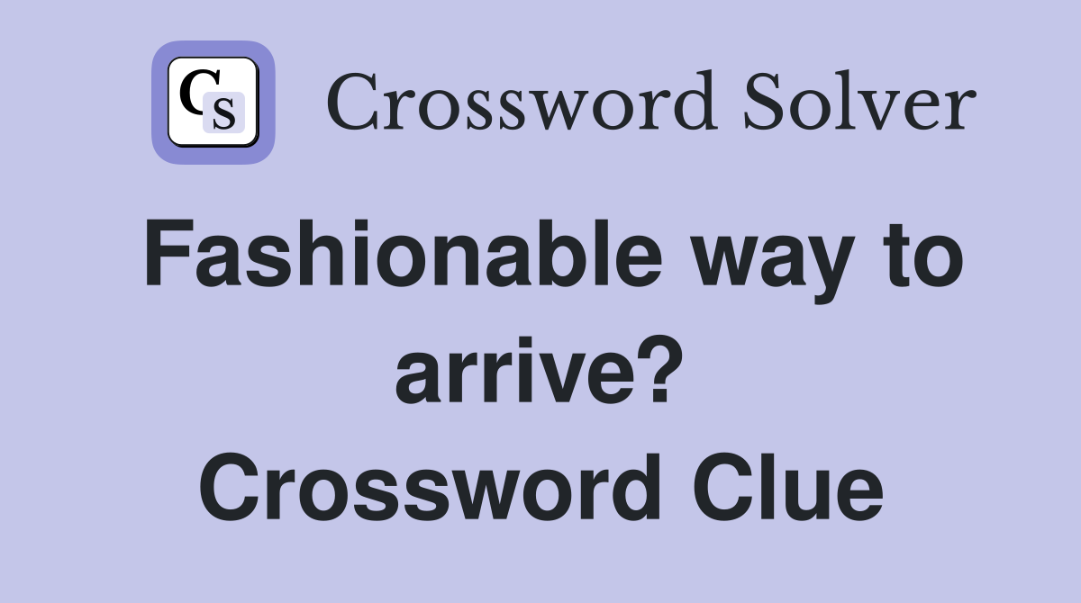 Fashionable way to arrive? Crossword Clue