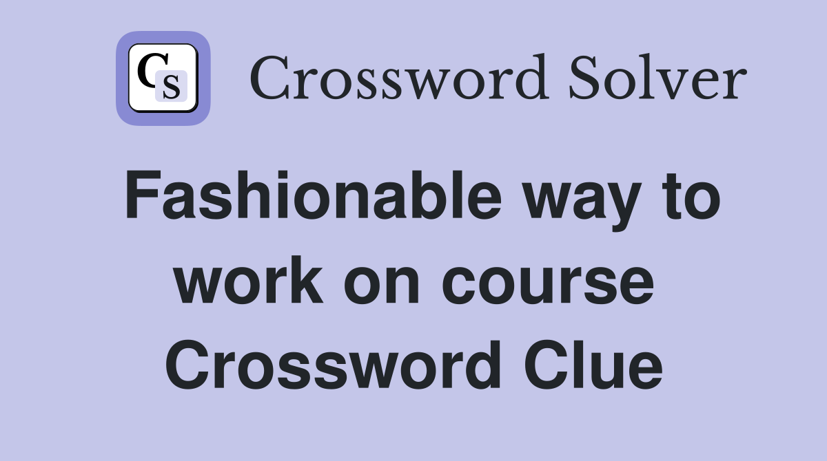 Fashionable way to work on course Crossword Clue