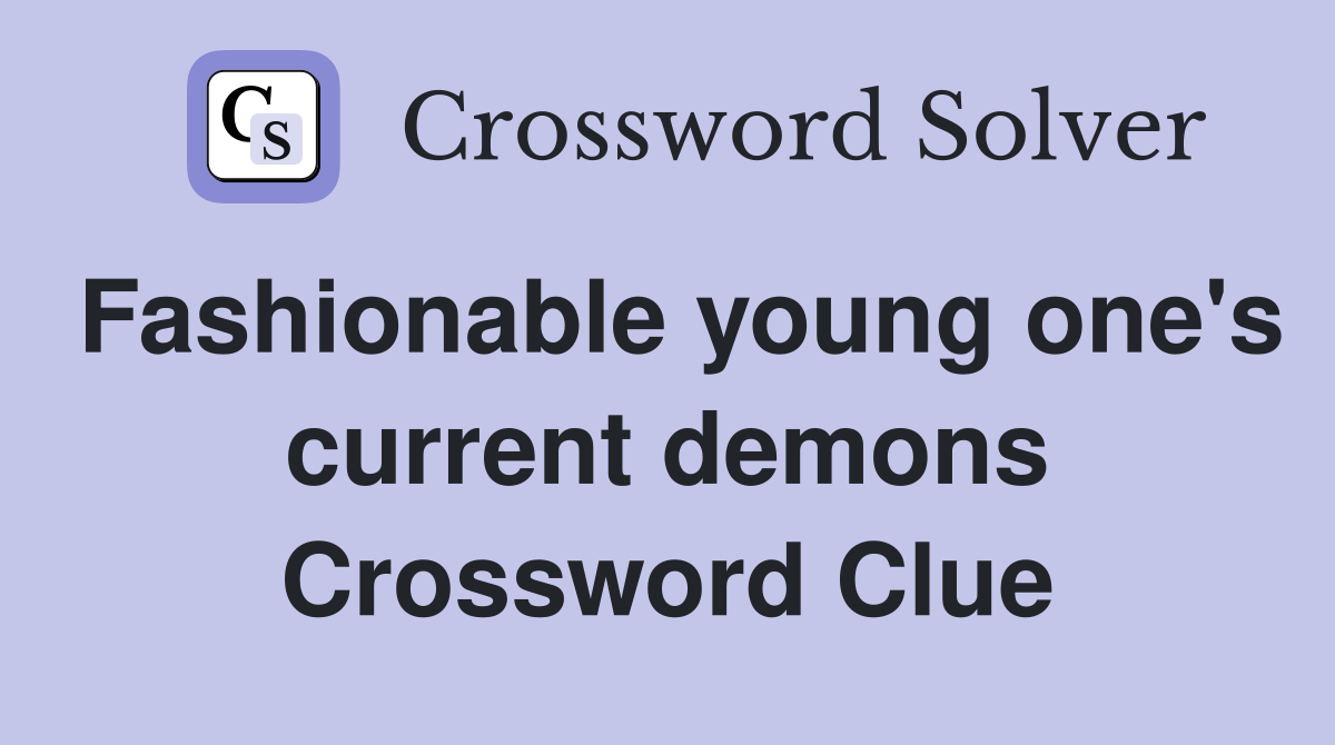 Fashionable young one's current demons Crossword Clue
