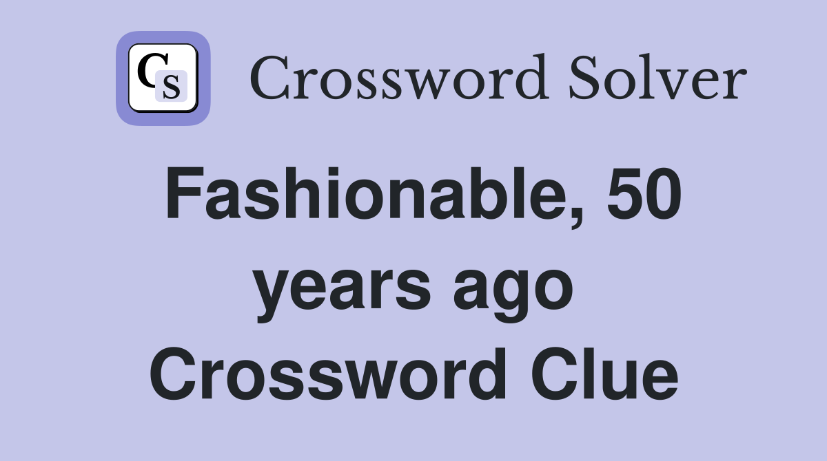 Fashionable, 50 years ago Crossword Clue