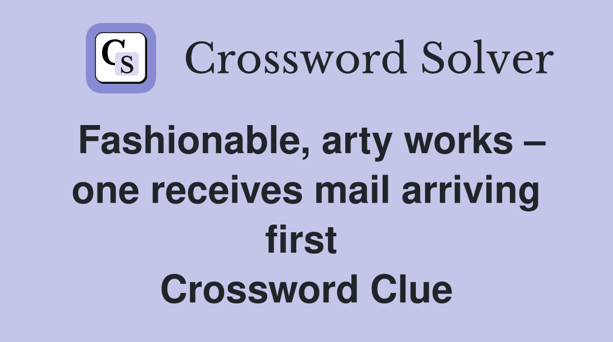 Fashionable, arty works – one receives mail arriving first  Crossword Clue