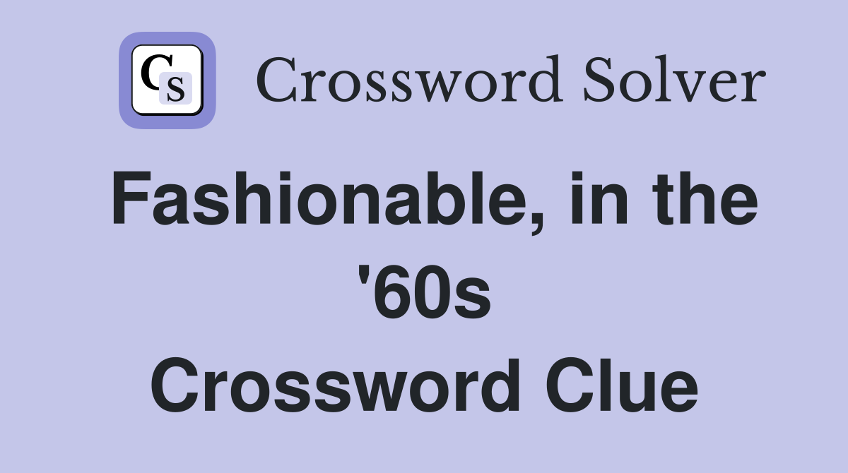 Fashionable, in the '60s Crossword Clue