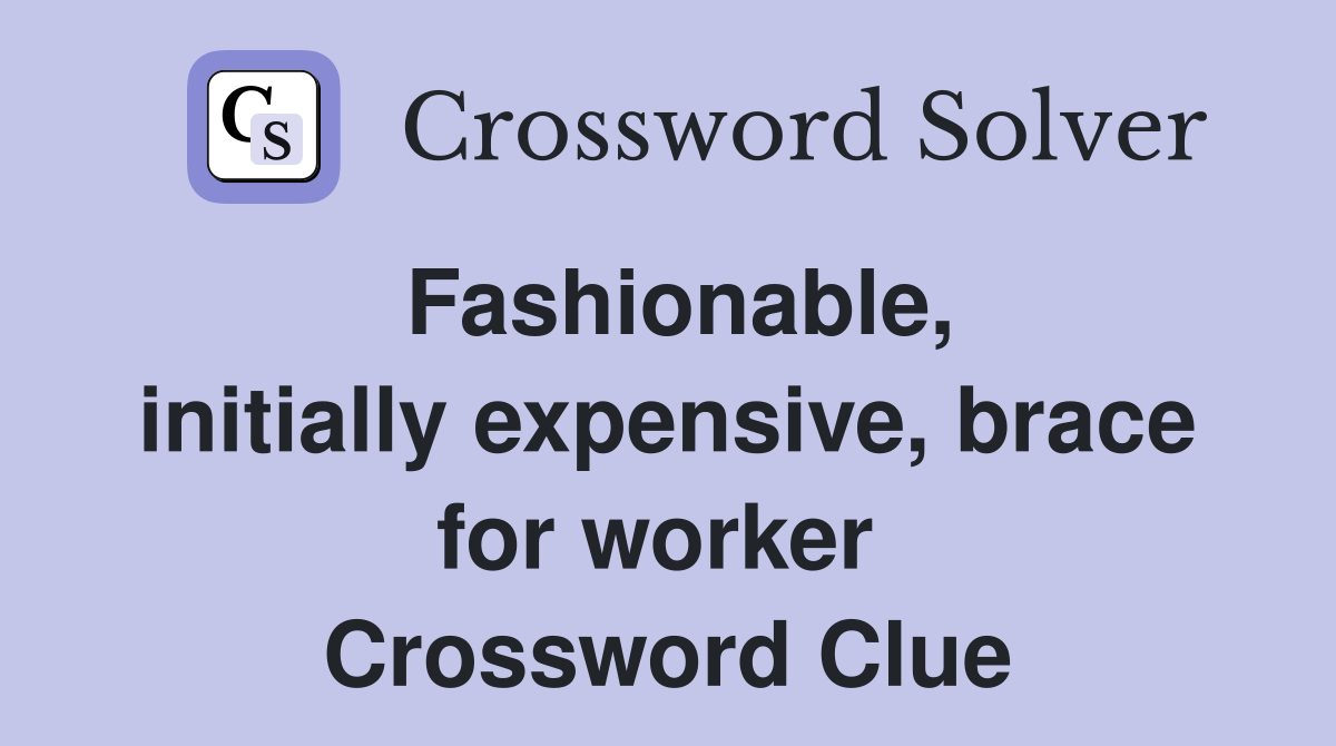 Fashionable, initially expensive, brace for worker  Crossword Clue