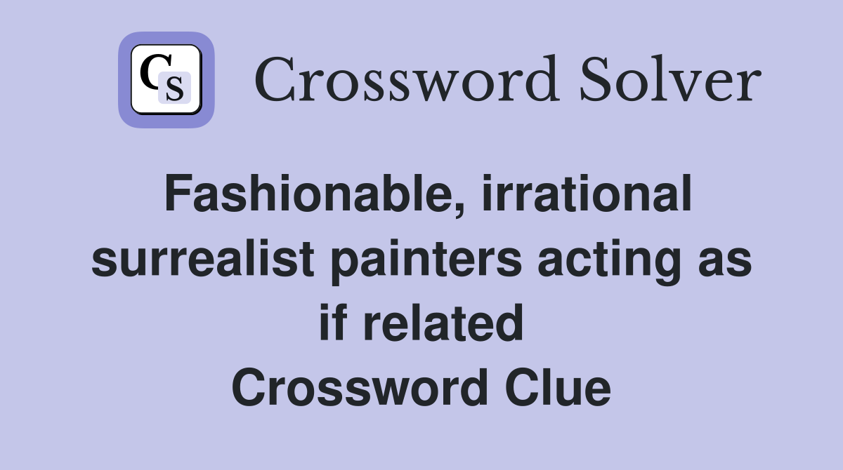 Fashionable, irrational surrealist painters acting as if related Crossword Clue