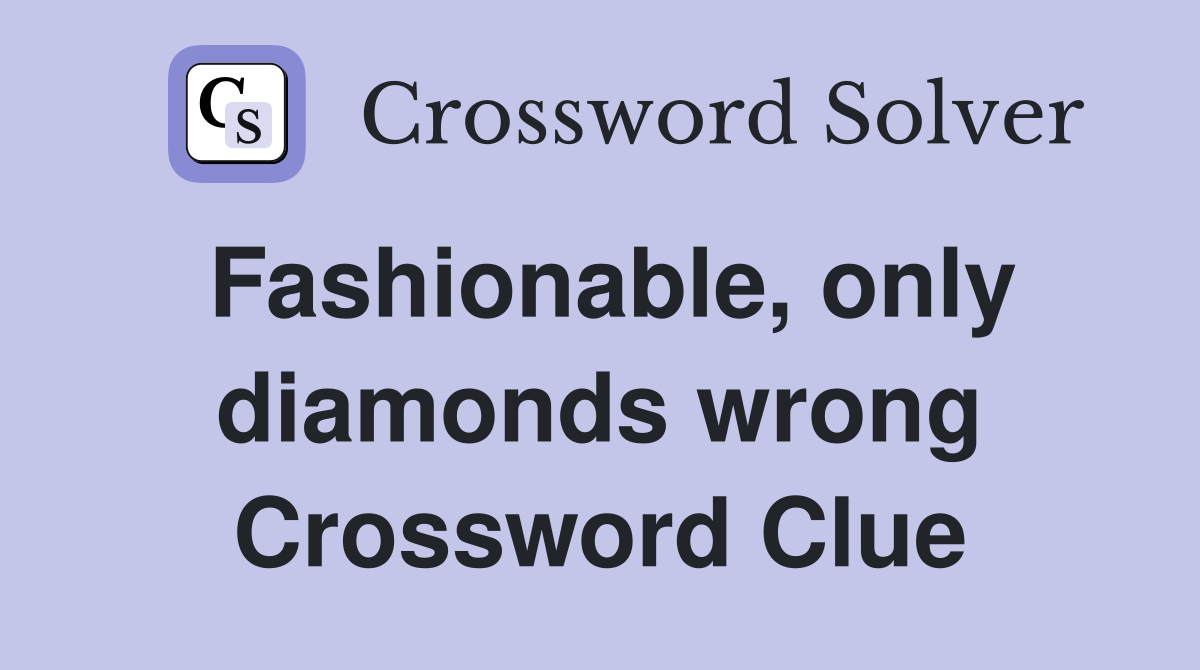 Fashionable, only diamonds wrong Crossword Clue