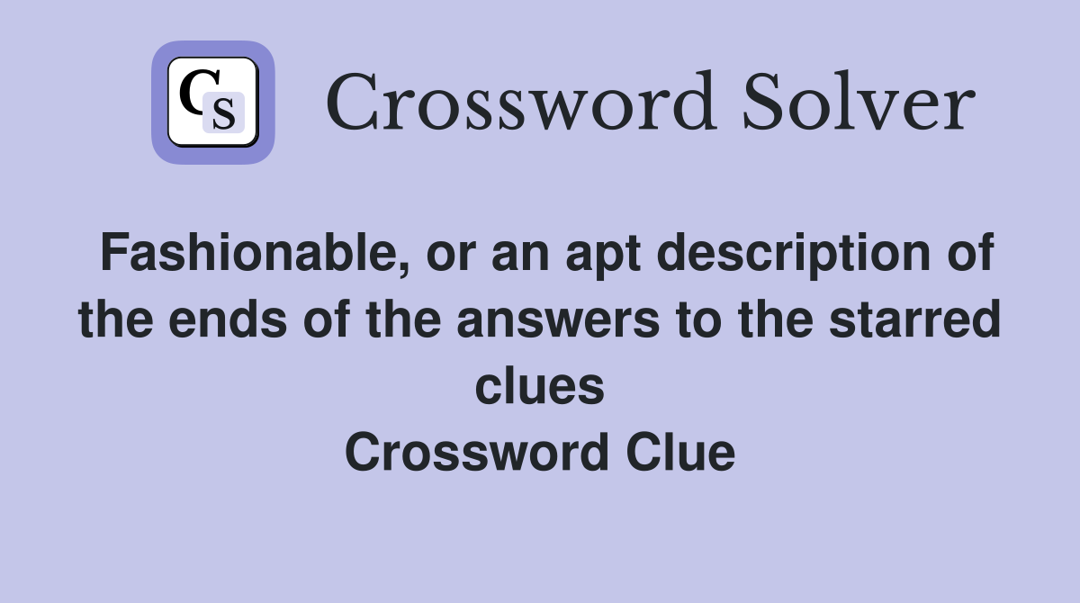 Fashionable, or an apt description of the ends of the answers to the starred clues Crossword Clue