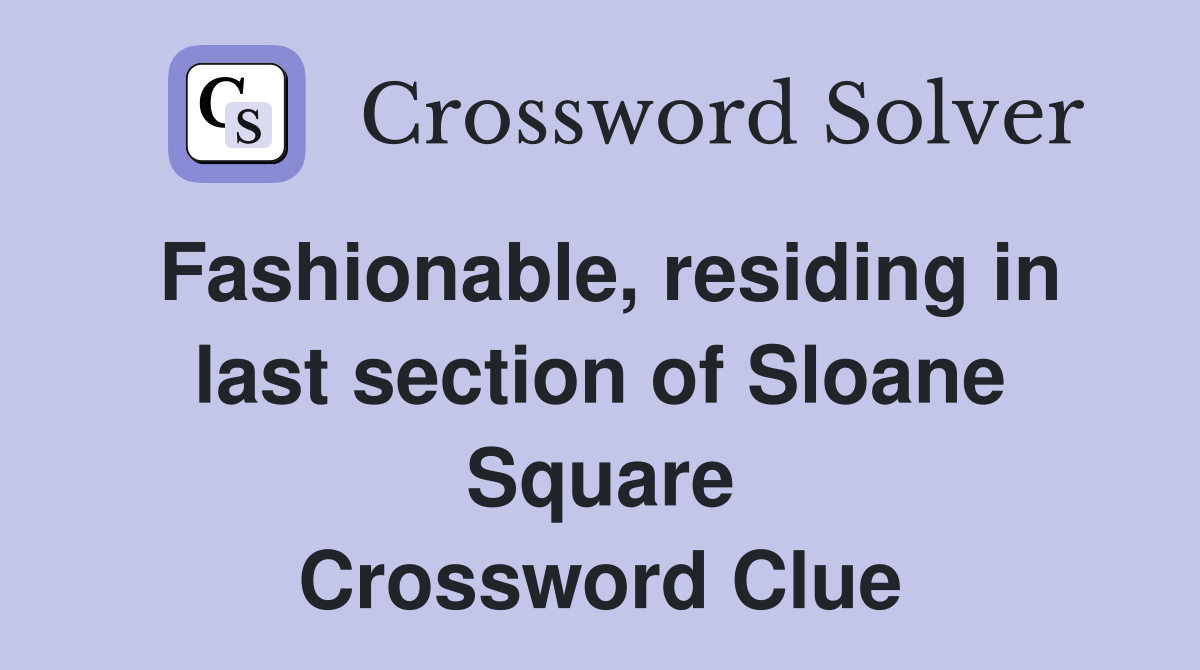 Fashionable, residing in last section of Sloane Square Crossword Clue