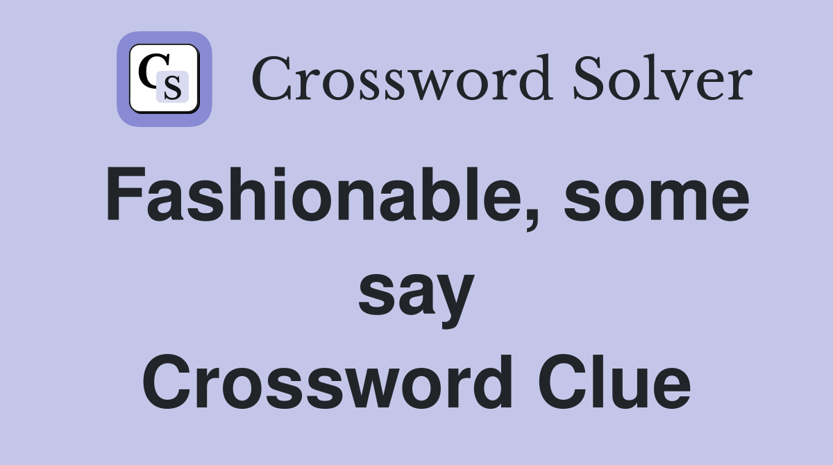 Fashionable, some say Crossword Clue