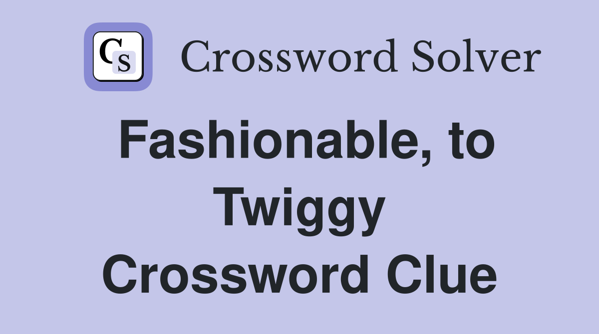 Fashionable, to Twiggy Crossword Clue