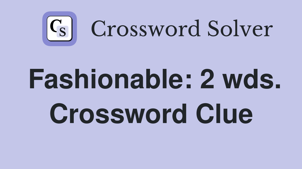 Fashionable: 2 wds. Crossword Clue