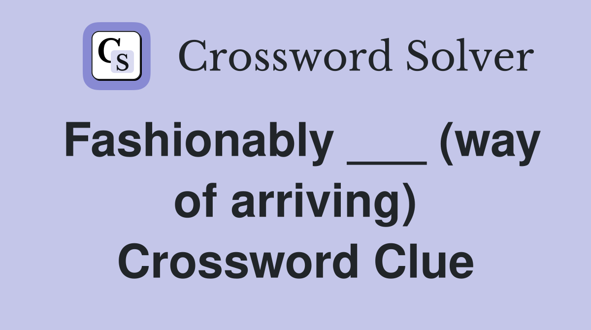 Fashionably ___ (way of arriving) Crossword Clue