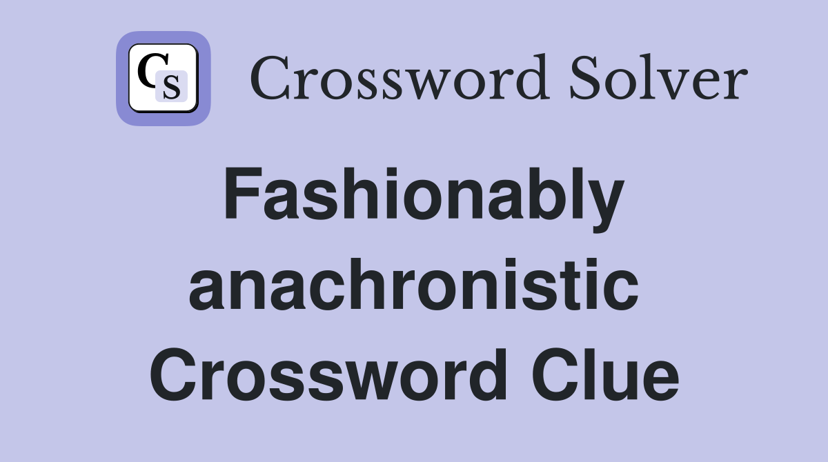 Fashionably anachronistic Crossword Clue