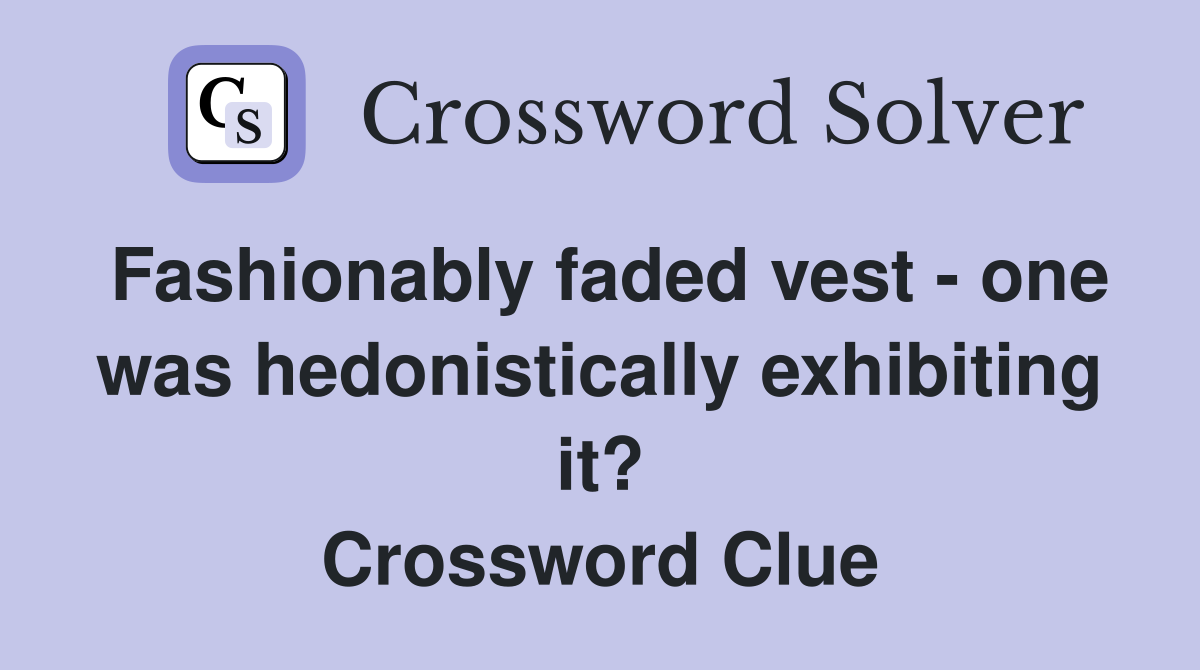 Fashionably faded vest - one was hedonistically exhibiting it? Crossword Clue