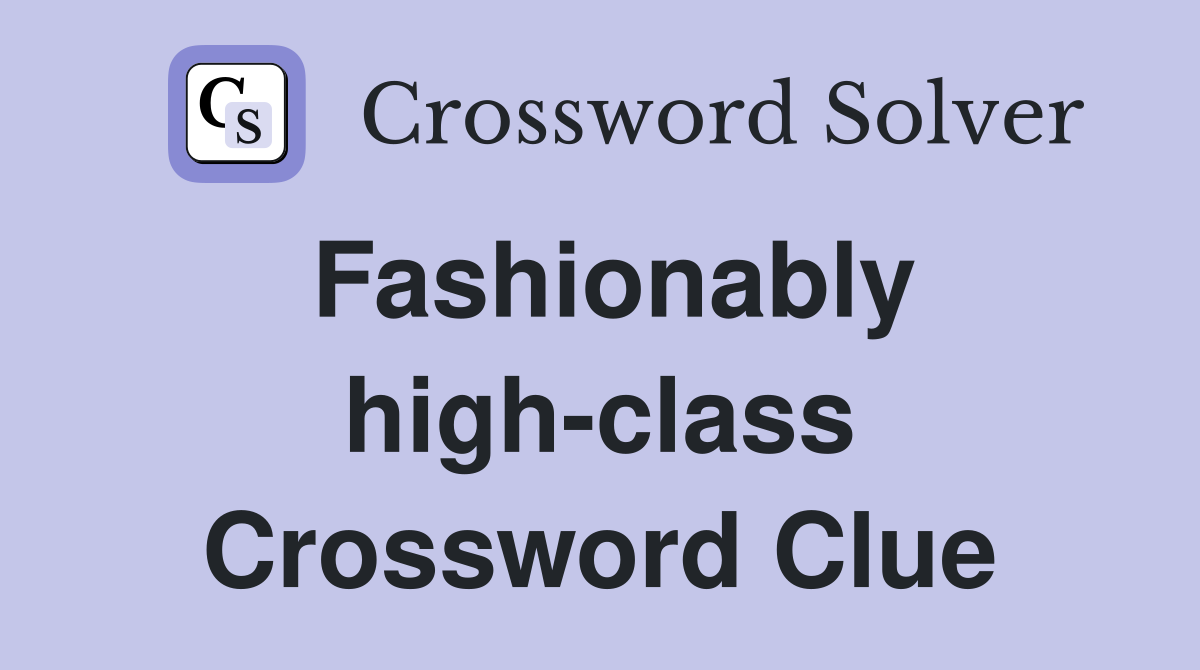 Fashionably high-class Crossword Clue