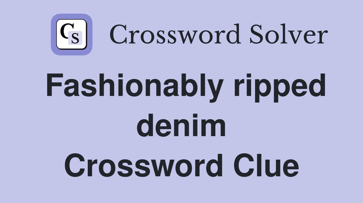 Fashionably ripped denim Crossword Clue