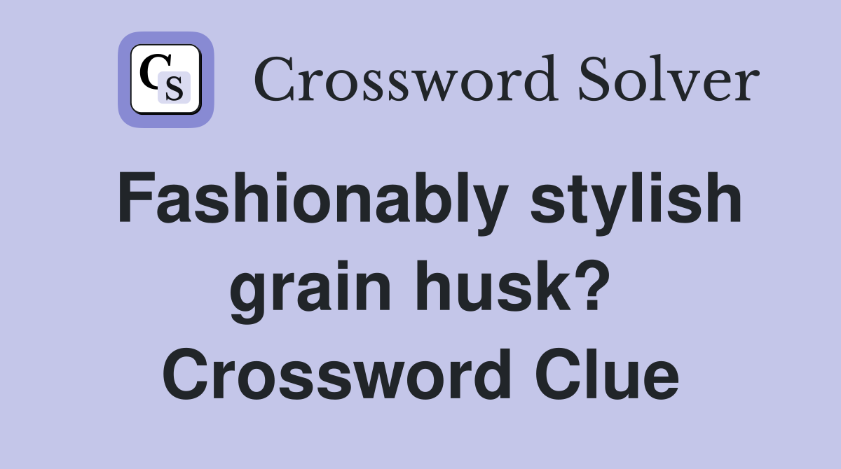 Fashionably stylish grain husk? Crossword Clue