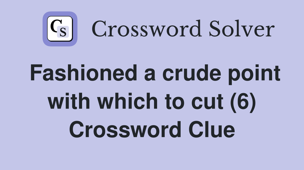 Fashioned a crude point with which to cut (6) Crossword Clue