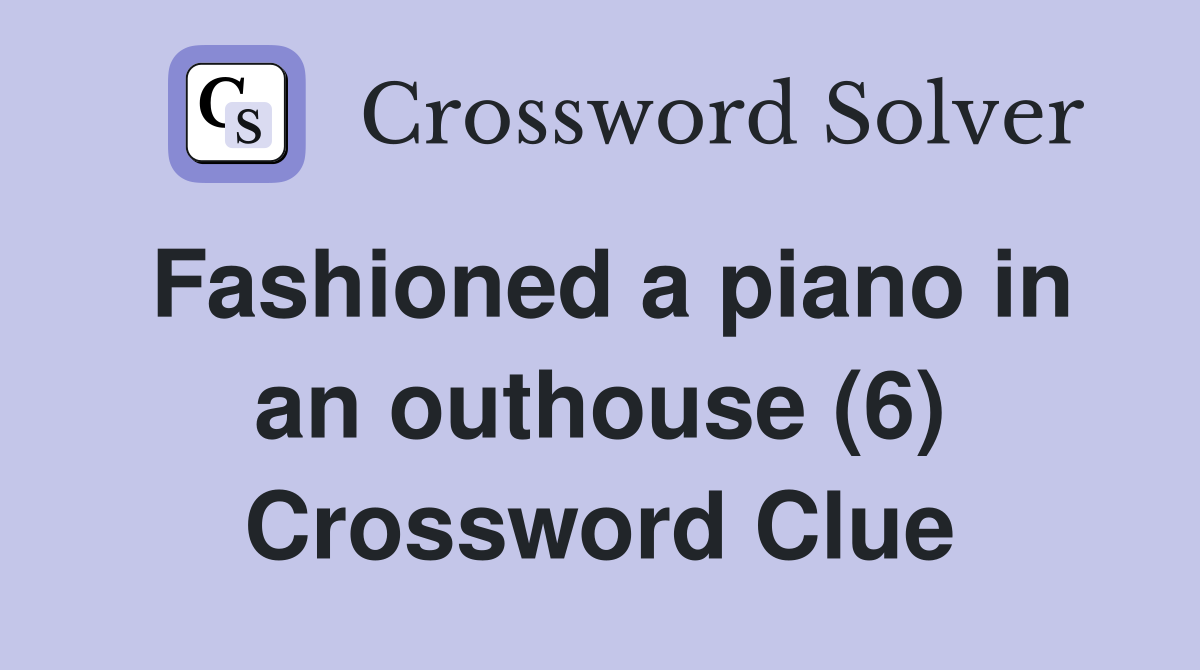 Fashioned a piano in an outhouse (6) Crossword Clue