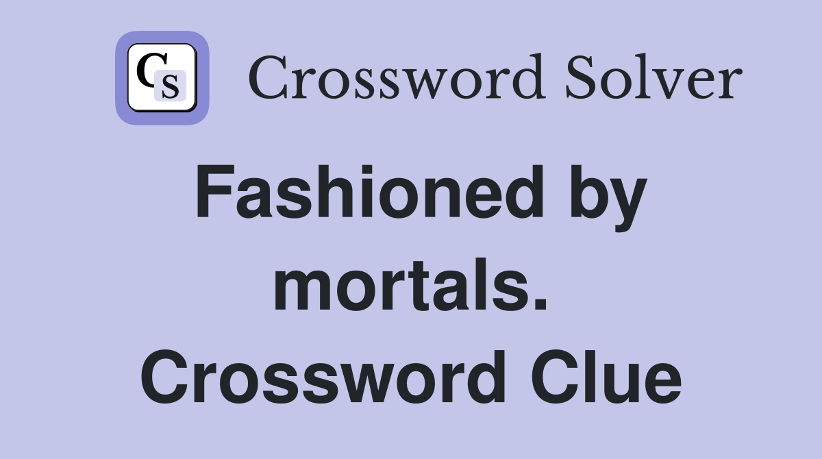 Fashioned by mortals. Crossword Clue