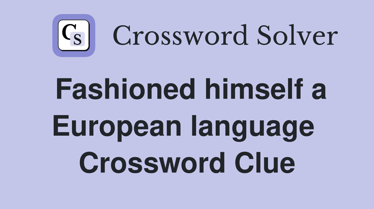 Fashioned himself a European language  Crossword Clue