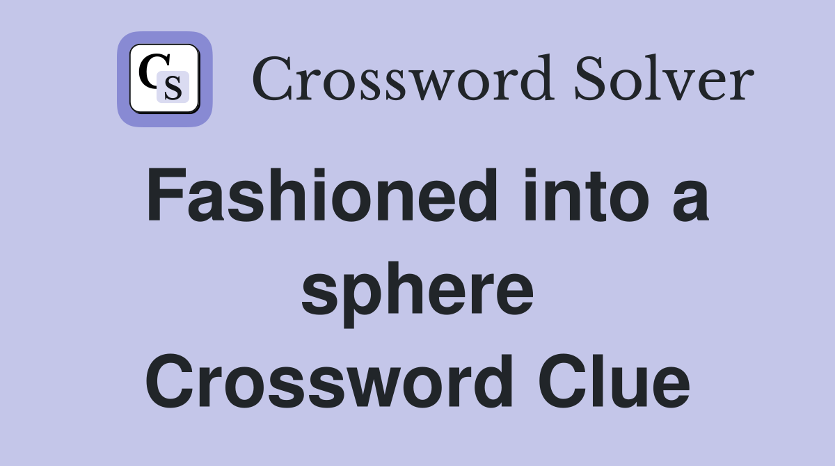 Fashioned into a sphere Crossword Clue