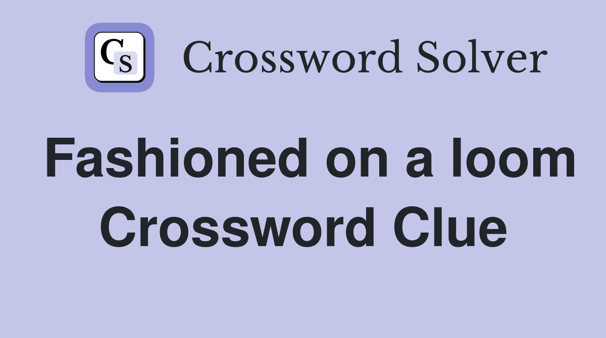 Fashioned on a loom Crossword Clue