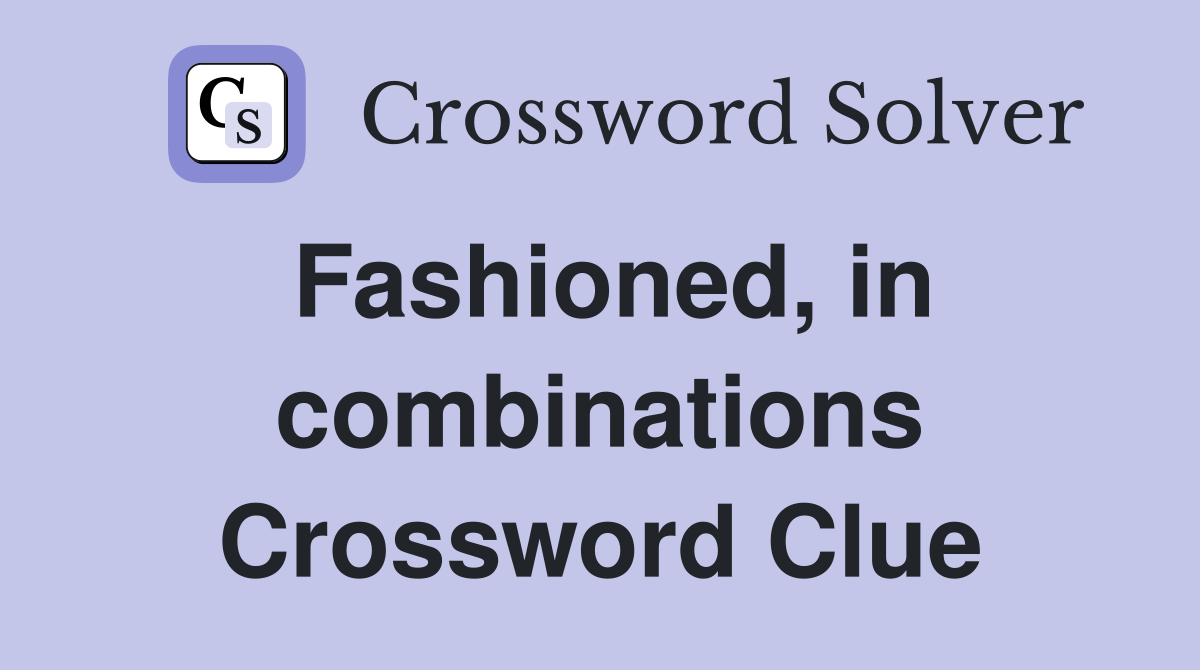 Fashioned, in combinations Crossword Clue