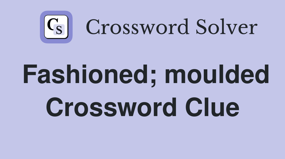 Fashioned; moulded Crossword Clue