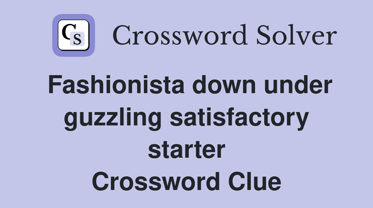 Fashionista down under guzzling satisfactory starter Crossword Clue