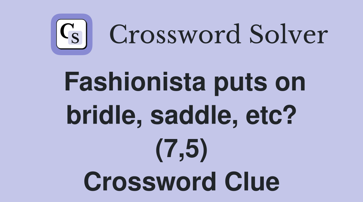 Fashionista puts on bridle, saddle, etc? (7,5) Crossword Clue