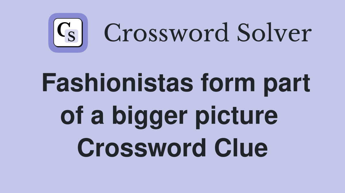 Fashionistas form part of a bigger picture  Crossword Clue
