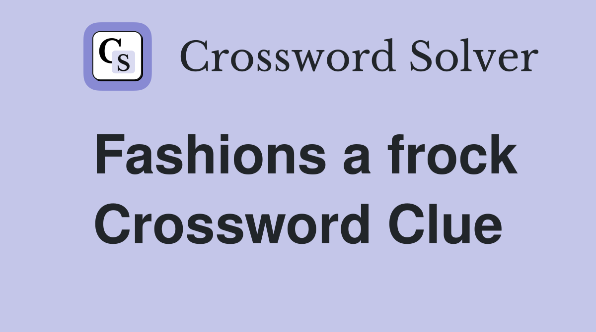 Fashions a frock Crossword Clue